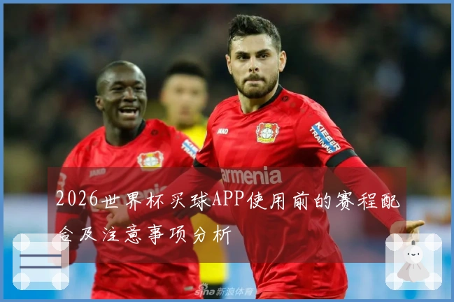 2026世界杯买球APP使用前的赛程配合及注意事项分析