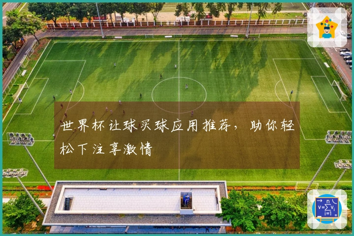 世界杯让球买球应用推荐，助你轻松下注享激情