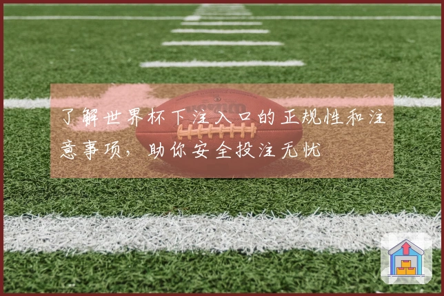 了解世界杯下注入口的正规性和注意事项，助你安全投注无忧