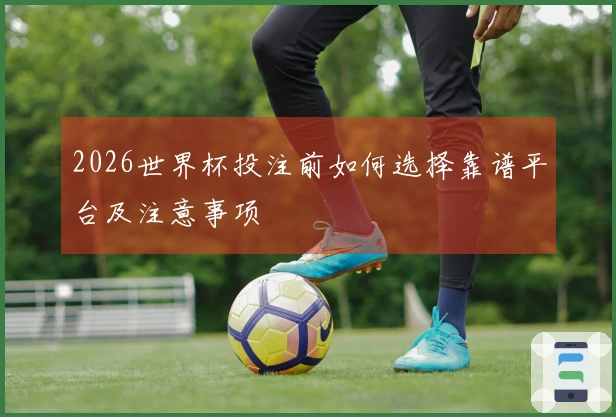 2026世界杯投注前如何选择靠谱平台及注意事项