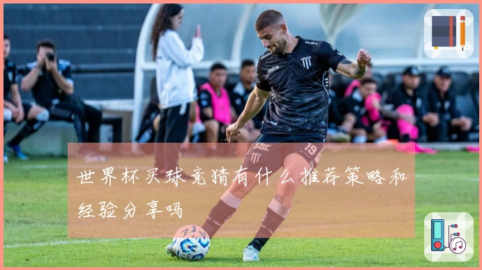世界杯买球竞猜有什么推荐策略和经验分享吗