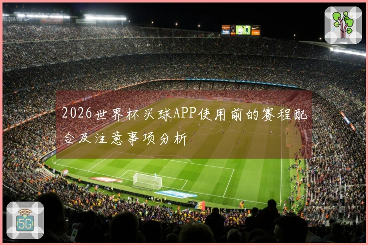 2026世界杯买球APP使用前的赛程配合及注意事项分析